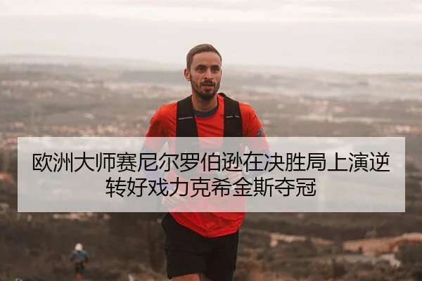 欧洲大师赛尼尔罗伯逊在决胜局上演逆转好戏力克希金斯夺冠